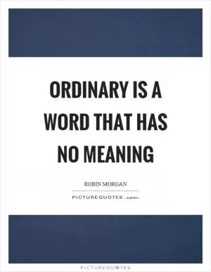 Ordinary is a word that has no meaning Picture Quote #1