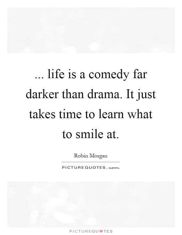 ... life is a comedy far darker than drama. It just takes time to learn what to smile at Picture Quote #1