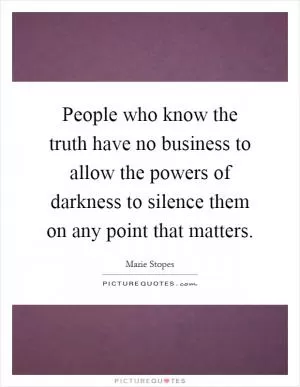 People who know the truth have no business to allow the powers of darkness to silence them on any point that matters Picture Quote #1