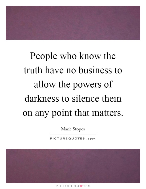People who know the truth have no business to allow the powers of darkness to silence them on any point that matters Picture Quote #1