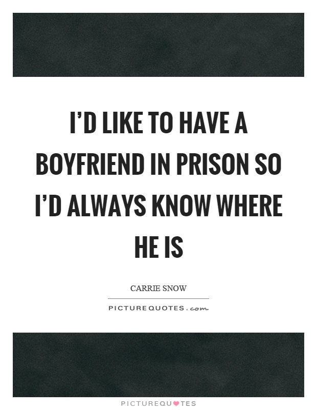 I'd like to have a boyfriend in prison so I'd always know where he is Picture Quote #1