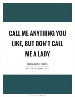 Call me anything you like, but don’t call me a lady Picture Quote #1