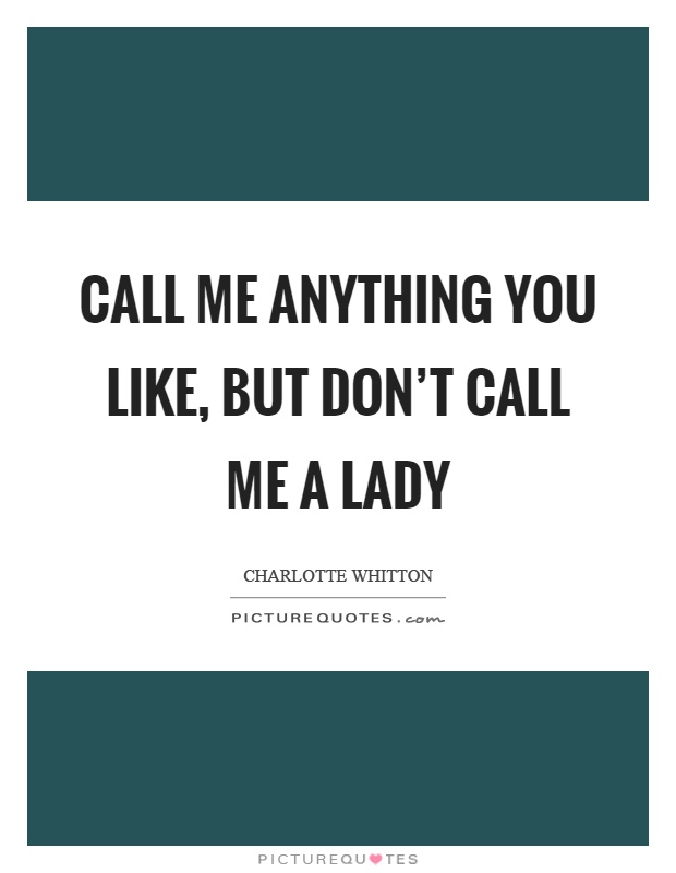 Call me anything you like, but don't call me a lady Picture Quote #1