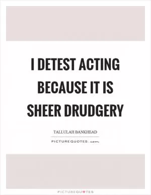 I detest acting because it is sheer drudgery Picture Quote #1