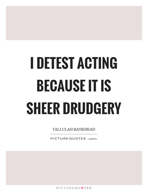 I detest acting because it is sheer drudgery Picture Quote #1