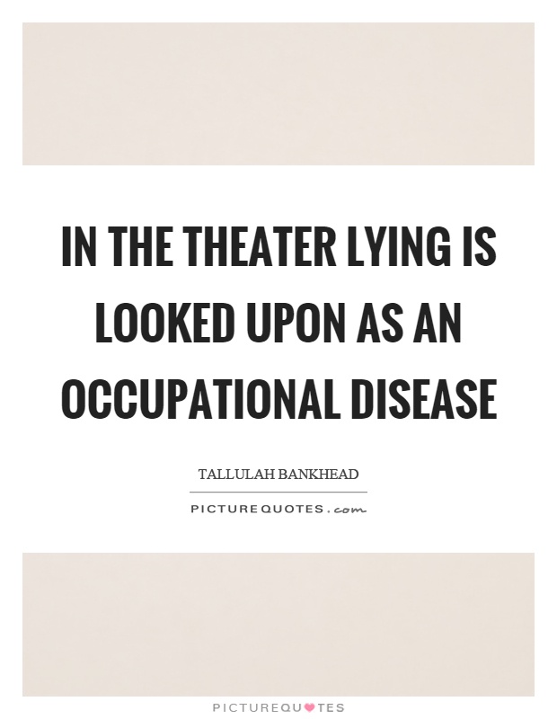 In the theater lying is looked upon as an occupational disease Picture Quote #1