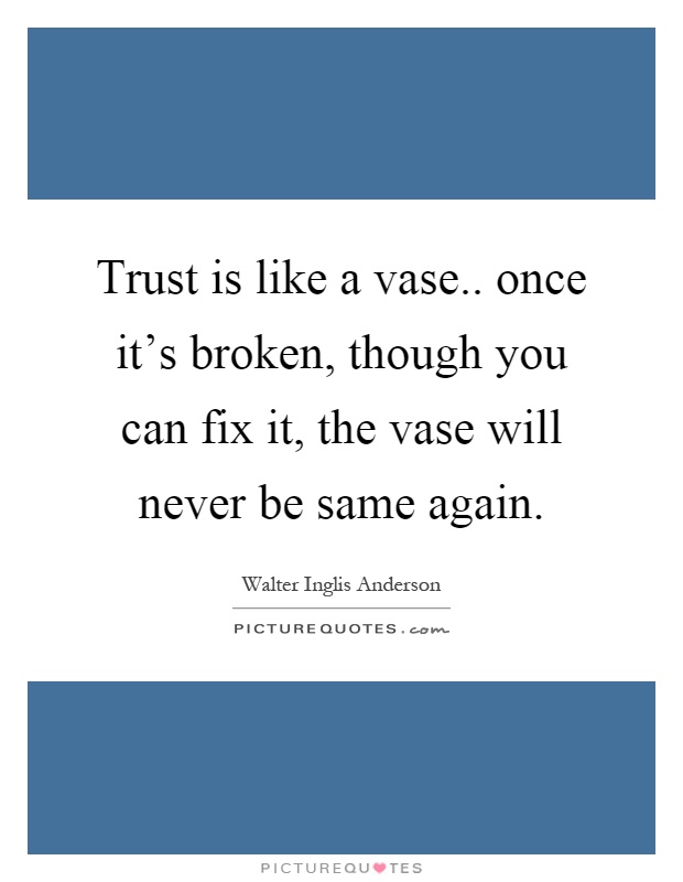 Trust is like a vase.. once it's broken, though you can fix it, the vase will never be same again Picture Quote #1