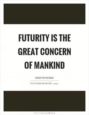 Futurity is the great concern of mankind Picture Quote #1