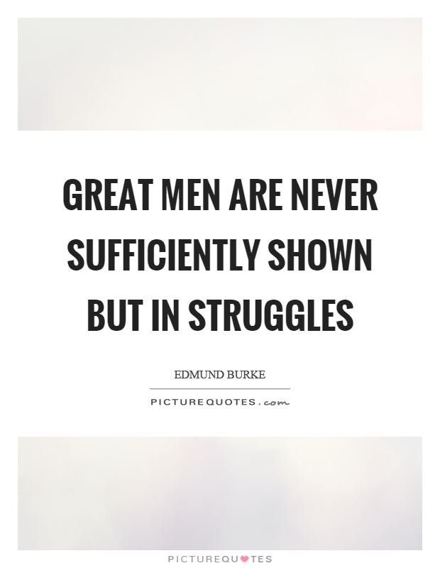 Great men are never sufficiently shown but in struggles Picture Quote #1