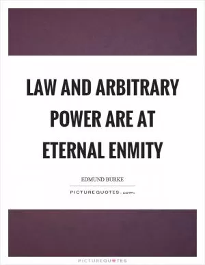 Law and arbitrary power are at eternal enmity Picture Quote #1