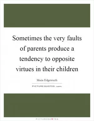 Sometimes the very faults of parents produce a tendency to opposite virtues in their children Picture Quote #1