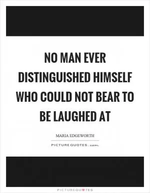 No man ever distinguished himself who could not bear to be laughed at Picture Quote #1
