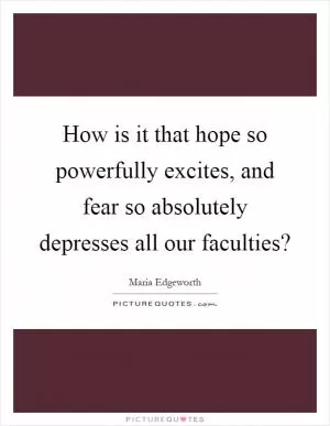 How is it that hope so powerfully excites, and fear so absolutely depresses all our faculties? Picture Quote #1