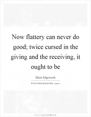 Now flattery can never do good; twice cursed in the giving and the receiving, it ought to be Picture Quote #1