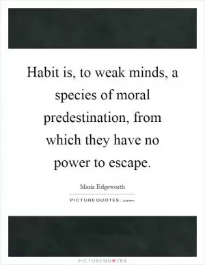 Habit is, to weak minds, a species of moral predestination, from which they have no power to escape Picture Quote #1