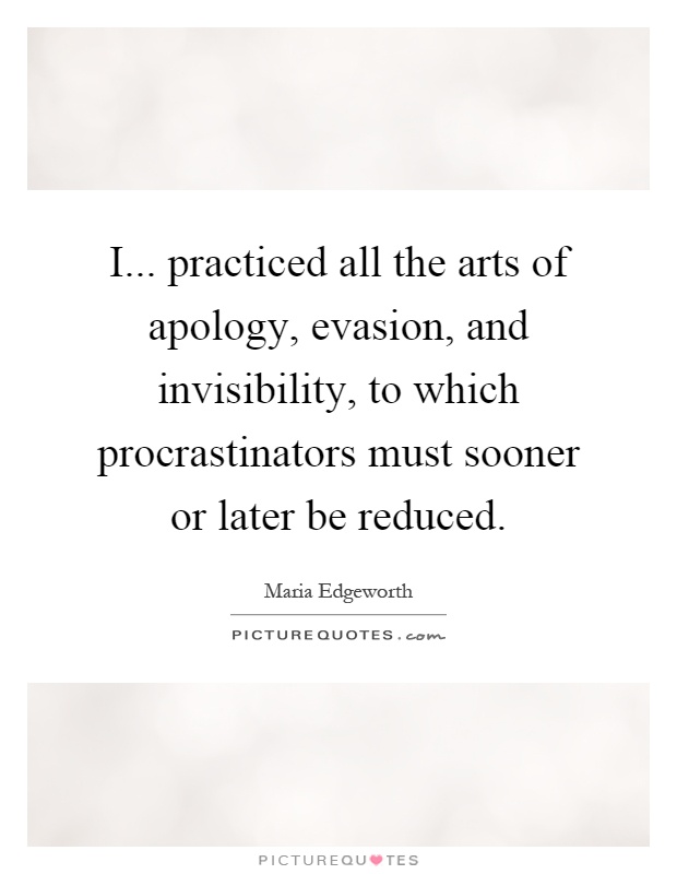 I... practiced all the arts of apology, evasion, and invisibility, to which procrastinators must sooner or later be reduced Picture Quote #1