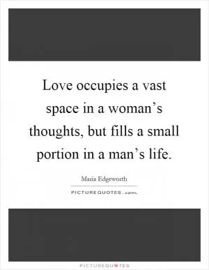 Love occupies a vast space in a woman’s thoughts, but fills a small portion in a man’s life Picture Quote #1