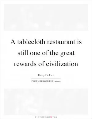 A tablecloth restaurant is still one of the great rewards of civilization Picture Quote #1