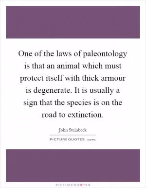 One of the laws of paleontology is that an animal which must protect itself with thick armour is degenerate. It is usually a sign that the species is on the road to extinction Picture Quote #1