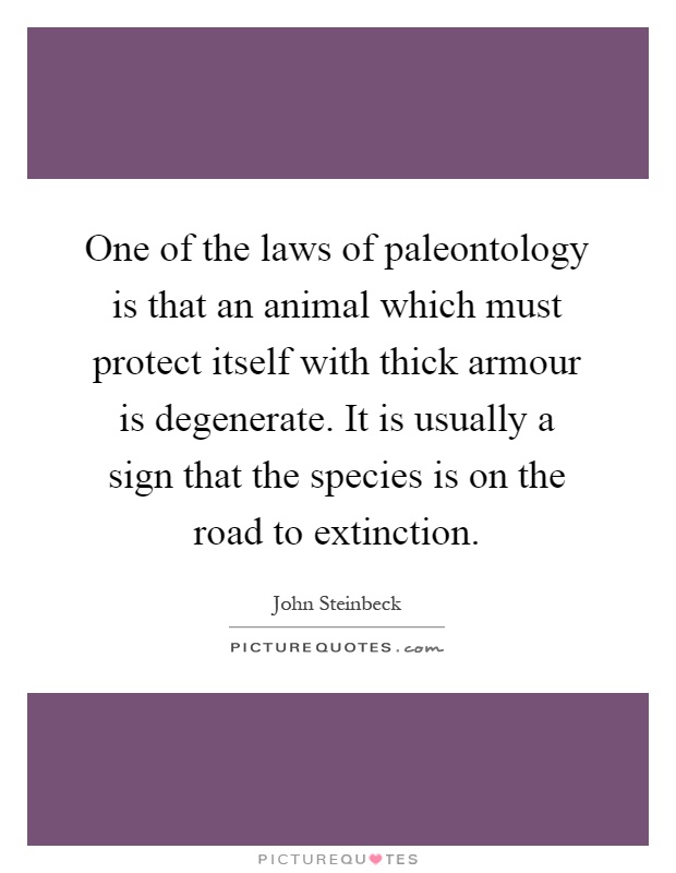 One of the laws of paleontology is that an animal which must protect itself with thick armour is degenerate. It is usually a sign that the species is on the road to extinction Picture Quote #1