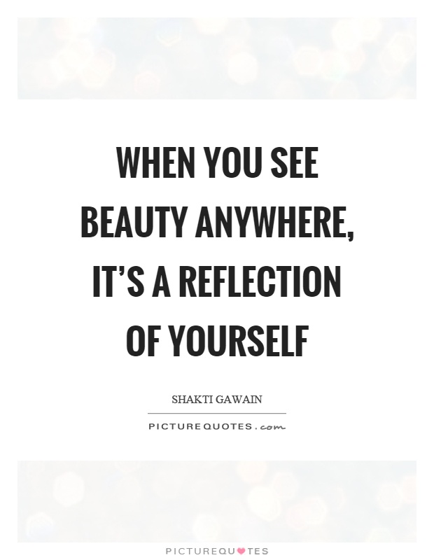 When you see beauty anywhere, it's a reflection of yourself Picture Quote #1