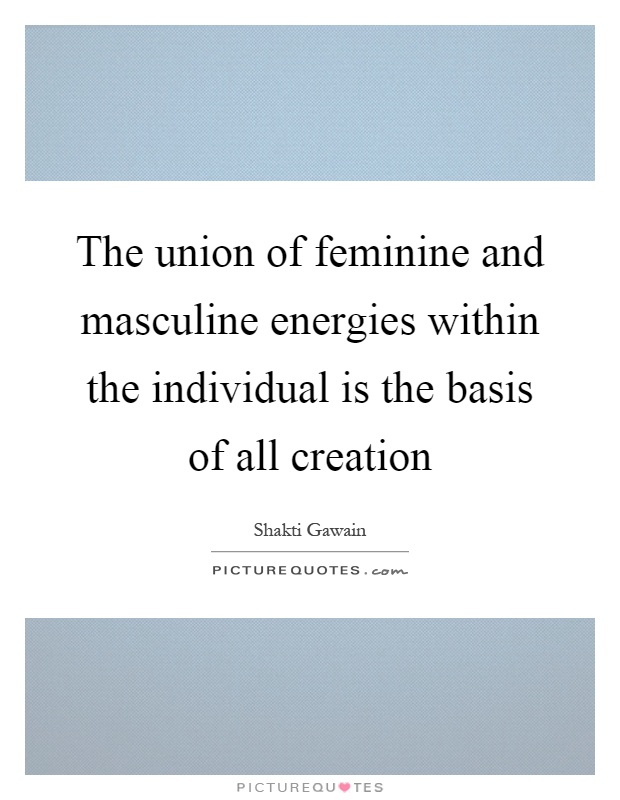 The union of feminine and masculine energies within the individual is the basis of all creation Picture Quote #1