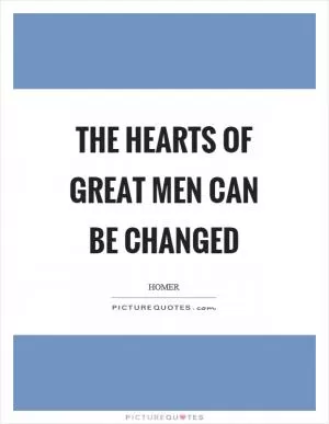 The hearts of great men can be changed Picture Quote #1