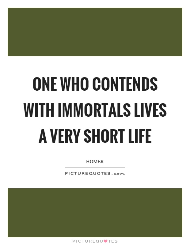 One who contends with immortals lives a very short life Picture Quote #1