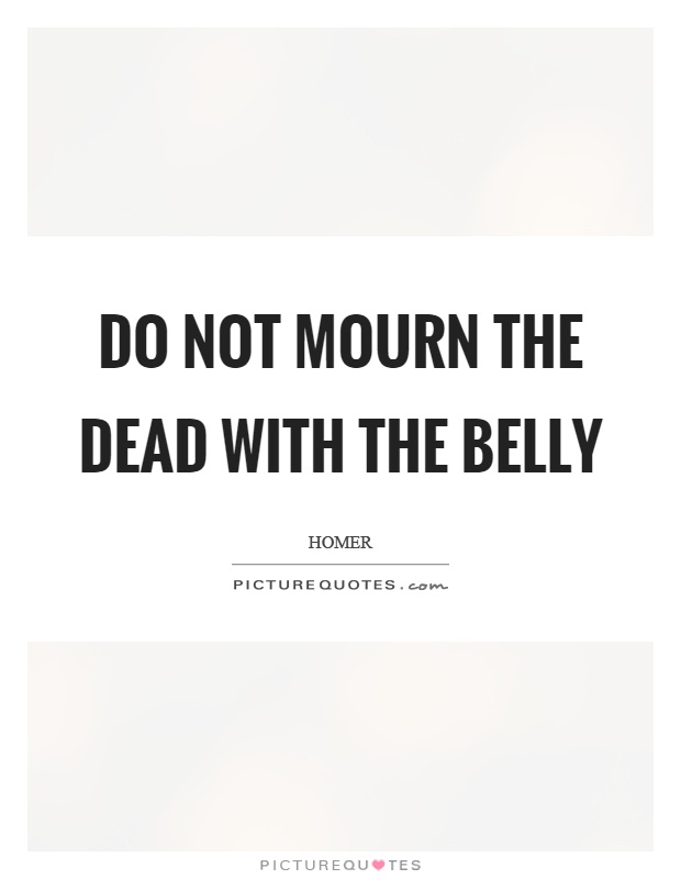 Do not mourn the dead with the belly Picture Quote #1