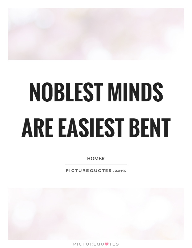 Noblest minds are easiest bent Picture Quote #1