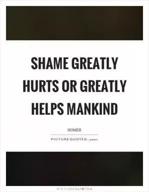 Shame greatly hurts or greatly helps mankind Picture Quote #1