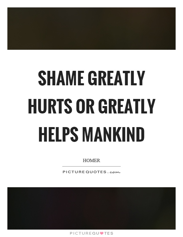 Shame greatly hurts or greatly helps mankind Picture Quote #1