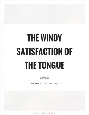 The windy satisfaction of the tongue Picture Quote #1