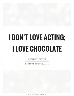 I don’t love acting; I love chocolate Picture Quote #1