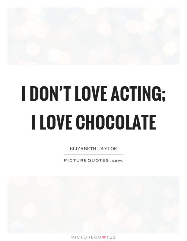 I don't love acting; I love chocolate Picture Quote #1
