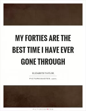 My forties are the best time I have ever gone through Picture Quote #1