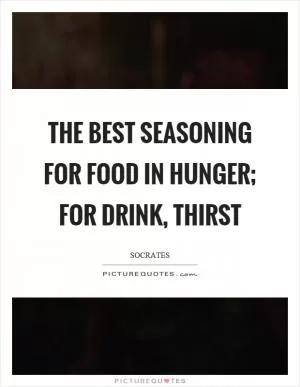 The best seasoning for food in hunger; for drink, thirst Picture Quote #1