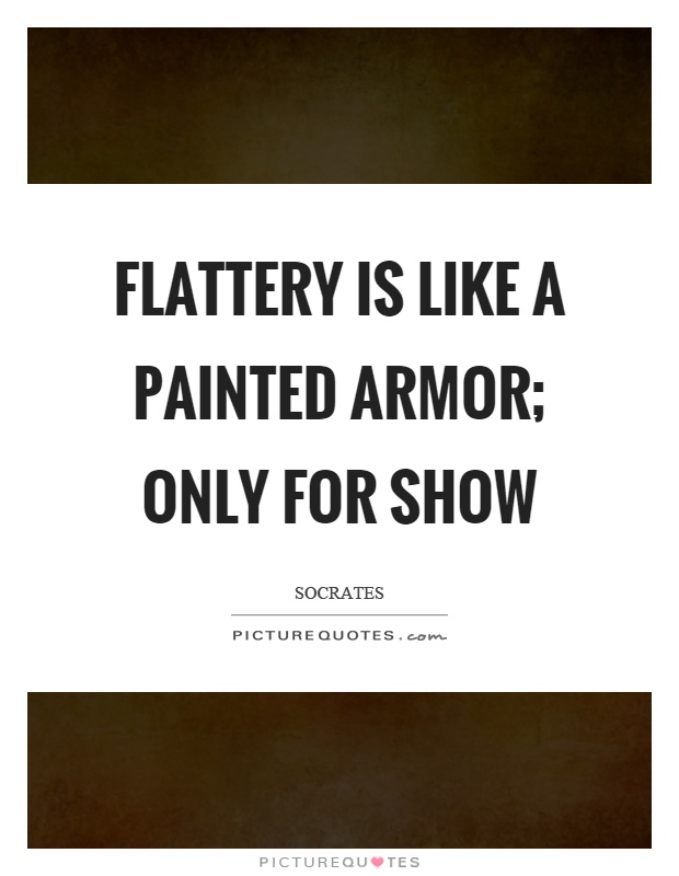Flattery is like a painted armor; only for show Picture Quote #1