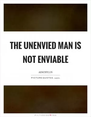 The unenvied man is not enviable Picture Quote #1
