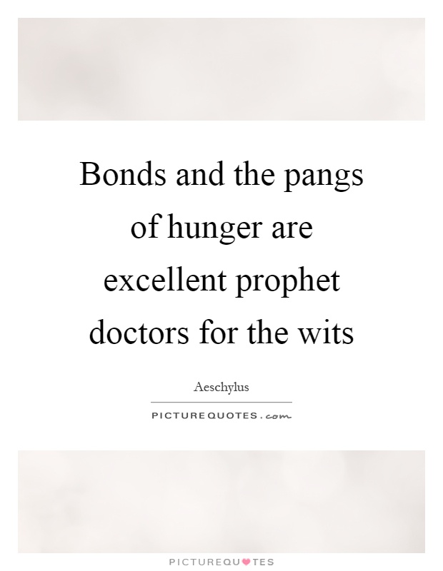 Bonds and the pangs of hunger are excellent prophet doctors for the wits Picture Quote #1
