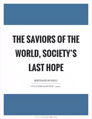 The saviors of the world, society’s last hope Picture Quote #1