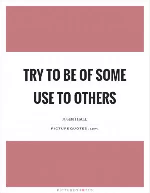 Try to be of some use to others Picture Quote #1