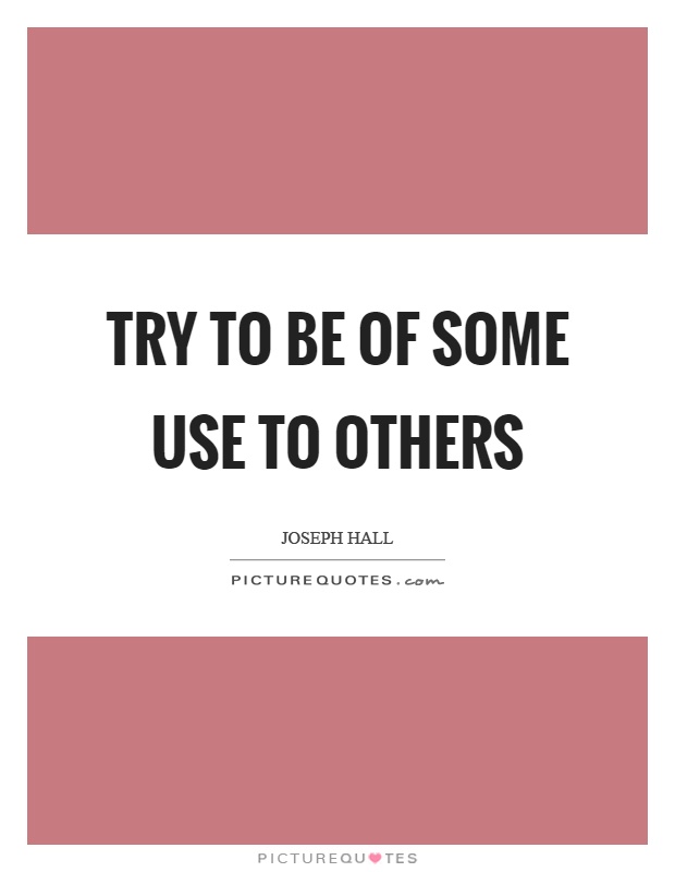 Try to be of some use to others Picture Quote #1