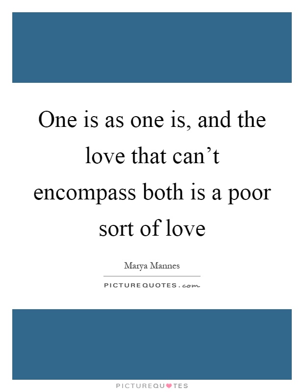One is as one is, and the love that can't encompass both is a poor sort of love Picture Quote #1