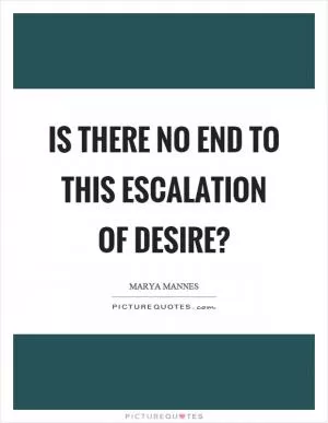 Is there no end to this escalation of desire? Picture Quote #1