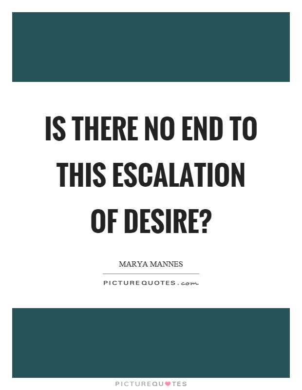 Is there no end to this escalation of desire? Picture Quote #1