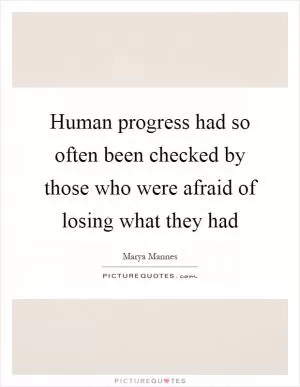 Human progress had so often been checked by those who were afraid of losing what they had Picture Quote #1