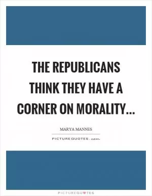 The Republicans think they have a corner on morality Picture Quote #1