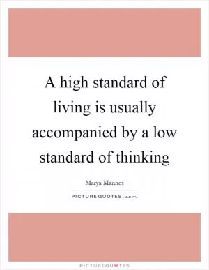 A high standard of living is usually accompanied by a low standard of thinking Picture Quote #1