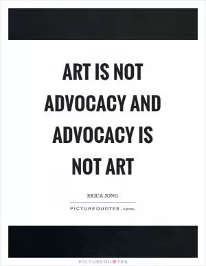 Art is not advocacy and advocacy is not art Picture Quote #1